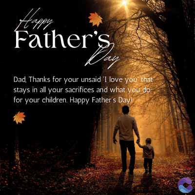 Happy
Father's
Day
Dad, Thanks for your unsaid 'I love you that
stays in all your sacrifices and what you do
for your children. Happy Father's Day!