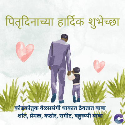 पितृदिनाच्या हार्दिक शुभेच्छा
कोडकौतुक वेळप्रसंगी धाकात ठेवतात बाबा
शांत, प्रेमळ, कठोर, रागीट, बहुरूपी बाबा