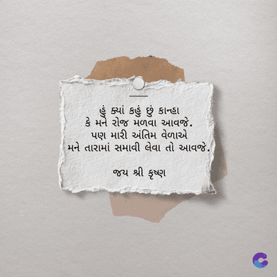 ક્યાં કહું છું કાન્હા
કે મને રોજ મળવા આવજે.
પણ મારી અંતિમ વેળાએ
મને તારામાં સમાવી લેવા તો આવજે.
જય શ્રી કૃષ્ણ