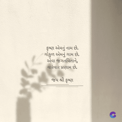 કૃષ્ણ એમનું નામ છે.
ગોકુળ એમનું ગામ છે.
એવા જગતપિતાને,
વારંવાર પ્રણામ છે.
જય શ્રી કૃષ્ણ