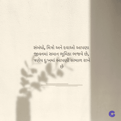 સંબંધો, મિત્રો અને દવાઓ આપણા
જીવનમાં સમાન ભૂમિકા ભજવે છે,
ત્રણેય દુઃખમાં આપણી સંભાળ રાખે
છે