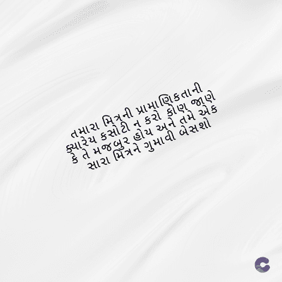 તમારા મિત્રની પ્રામાણિકતાની
ક્યારેય કસોટી ન કરો કોણ જાણે
કે તે મજબુર હોય અને તમે એક
સારા મિત્રને ગુમાવી બેસશો
