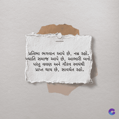 પ્રતિભા ભગવાન આપે છે, નમ્ર રહો.
ખ્યાતિ સમાજ આપે છે, આભારી બનો.
પરંતુ વલણ અને ગૌરવ સ્વયંથી
પ્રાપ્ત થાય છે, સાવચેત રહો.