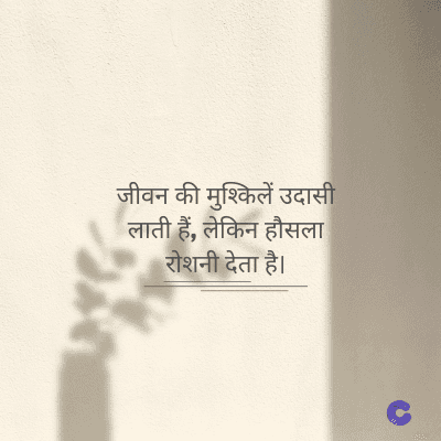 जीवन की मुश्किलें उदासी
लाती हैं, लेकिन हौसला
रोशनी देता है।