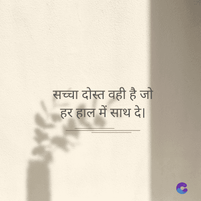 सच्चा दोस्त वही है जो
हर हाल में साथ दे।