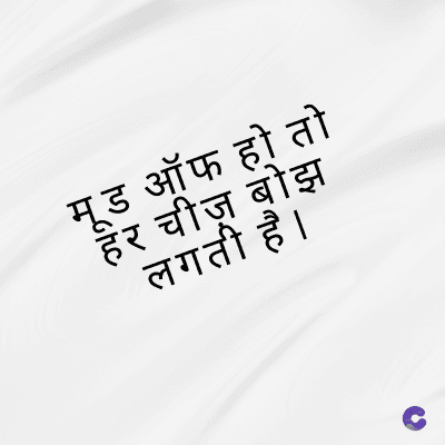 मूड ऑफ हो तो
हर चीज़ बोझ
लगती है ।