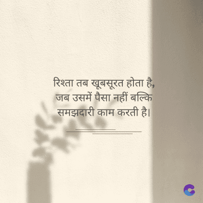 रिश्ता तब खूबसूरत होता है,
जब उसमें पैसा नहीं बल्कि
समझदारी काम करती है।