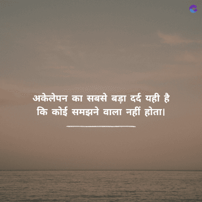 अकेलेपन का सबसे बड़ा दर्द यही है
कि कोई समझने वाला नहीं होता।