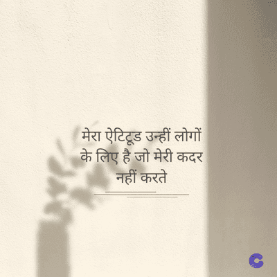 मेरा ऐटिटूड उन्हीं लोगों
के लिए है जो मेरी कदर
नहीं करते