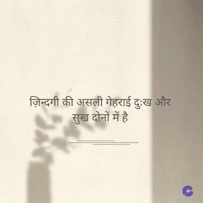 ज़िन्दगी की असली गेहराई दुःख और
सुख दोनों में है