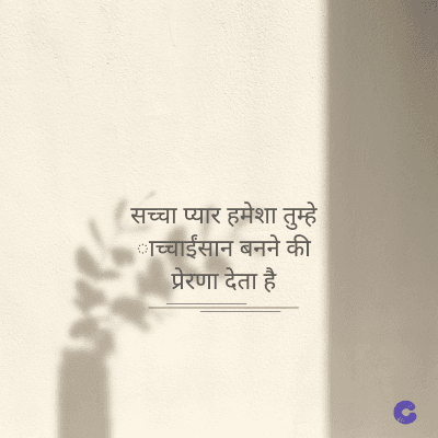 सच्चा प्यार हमेशा तुम्हे
काच्चाईंसान बनने की
प्रेरणा देता है
