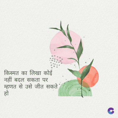 किस्मत का लिखा कोई
नहीं बदल सकता पर
म्हणत से उसे जीत सकते
हो