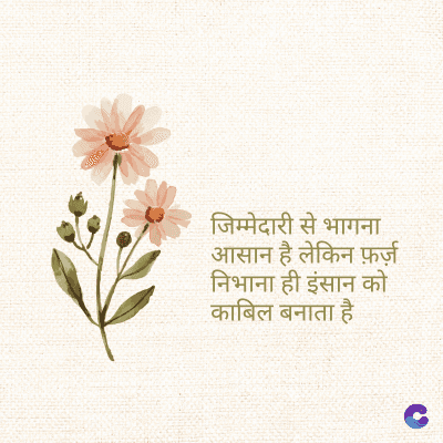 जिम्मेदारी से भागना
आसान है लेकिन फ़र्ज़
निभाना ही इंसान को
काबिल बनाता है।
