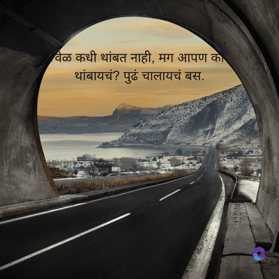 वेळ कधी थांबत नाही, मग आपण का
थांबायचं? पुढं चालायचं बस.