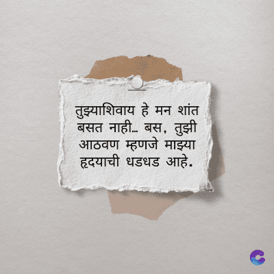 तुझ्याशिवाय हे मन शांत
बसत नाही... बस, तुझी
आठवण म्हणजे माझ्या
हृदयाची धडधड आहे.