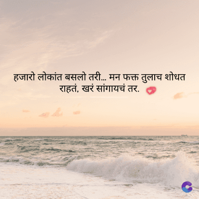 हजारो लोकांत बसलो तरी... मन फक्त तुलाच शोधत
राहतं, खरं सांगायचं तर.