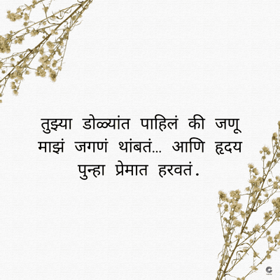 तुझ्या डोळ्यांत पाहिलं की जणू
माझं जगणं थांबतं... आणि हृदय
पुन्हा प्रेमात हरवतं .