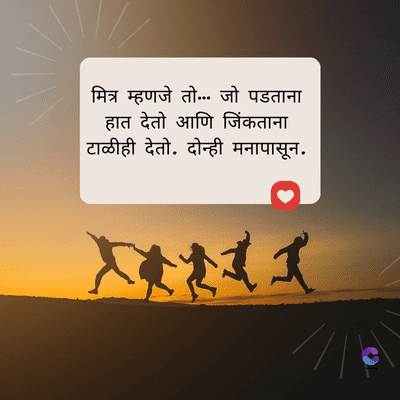 मित्र म्हणजे तो... जो पडताना
हात देतो आणि जिंकताना
टाळीही देतो. दोन्ही मनापासून.