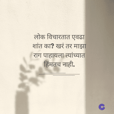 लोक विचारतात एवढा
शांत का? खरं तर माझा
राग पाहायला त्यांच्यात
हिंमतच नाही.