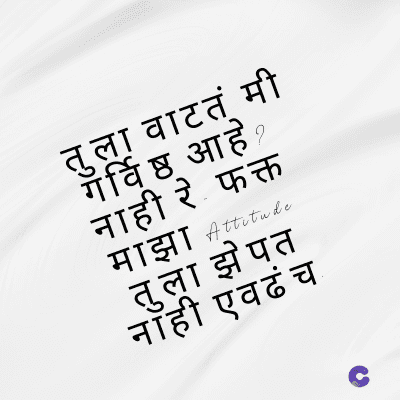 तुला वाटतं मी
गर्विष्ठ आहे ?
नाही रे फक्त
माझा Attitude
तुला झेपत
नाही एवढंच