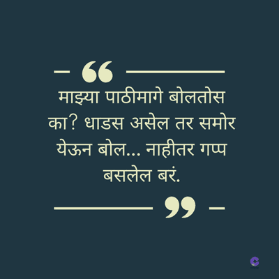 – “
माझ्या पाठीमागे बोलतोस
का? धाडस असेल तर समोर
येऊन बोल... नाहीतर गप्प
बसलेल बरं.
99 -