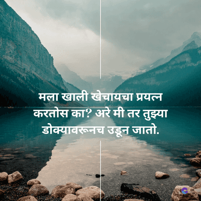 मला खाली खेचायचा प्रयत्न
करतोस का? अरे मी तर तुझ्या
डोक्यावरूनच उडून जातो.