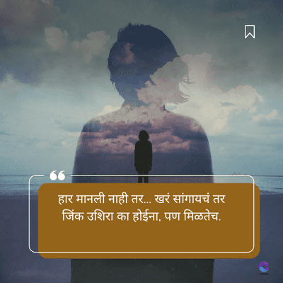 हार मानली नाही तर... खरं सांगायचं तर
जिंक उशिरा का होईना, पण मिळतेच.
য