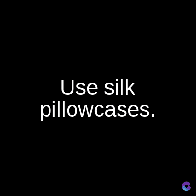 Use silk
pillowcases.