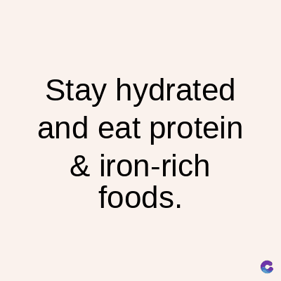 Stay hydrated
and eat protein
& iron-rich
foods.
C