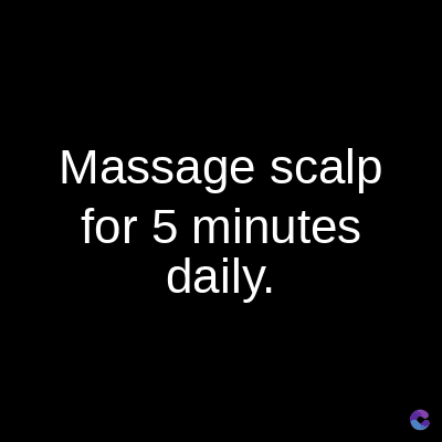 Massage scalp
for 5 minutes
daily.