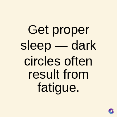 Get proper
sleep-dark
circles often
result from
fatigue.
C
