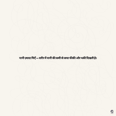 पानी ज़्यादा पिएँ - शरीर में पानी की कमी से त्वचा फीकी और थकी दिखती है।