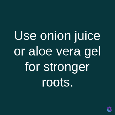 Use onion juice
or aloe vera gel
for stronger
roots.