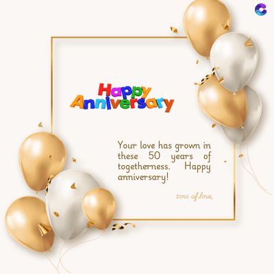 Happy
Anniversary
Your love has grown in
these 50 years of
togetherness. Happy
anniversary!
tons of love,