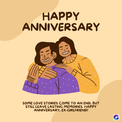 HAPPY
ANNIVERSARY
SOME LOVE STORIES COME TO AN END, BUT
STILL LEAVE LASTING MEMORIES. HAPPY
ANNIVERSARY, EX-GIRLFRIEND!