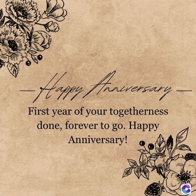Happy Anniversary
First year of your togetherness
done, forever to go. Happy
Anniversary!