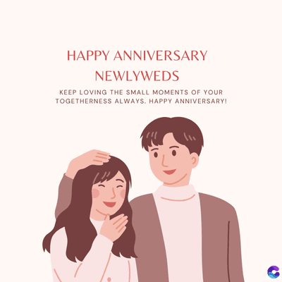 HAPPY ANNIVERSARY
NEWLYWEDS
KEEP LOVING THE SMALL MOMENTS OF YOUR
TOGETHERNESS ALWAYS. HAPPY ANNIVERSARY!