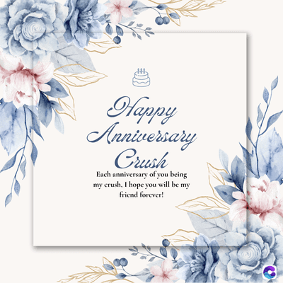 Happy
Anniversary
Crush
Each anniversary of you being
my crush, I hope you will be my
friend forever!