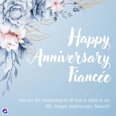 Happy
Anniversary
Fiancée
You are the beginning of all that is right in my
life. Happy anniversary, fiancée!