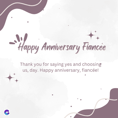 "Happy Anniversary Fiancée
Thank you for saying yes and choosing
us, day. Happy anniversary, fiancée!