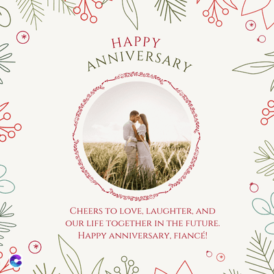 *
HAPPY
ANNIVERSARY
*
CHEERS TO LOVE, LAUGHTER, AND
OUR LIFE TOGETHER IN THE FUTURE.
HAPPY ANNIVERSARY, FIANCÉ!
Analo