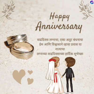 Happy
Anniversary
वाढदिवस लग्नाचा, एका अतूट बंधनाचा
प्रेम आणि विश्वासाने व्हावा प्रवास या
नात्याचा
लग्नाच्या वाढदिवसाच्या हार्दिक शुभेच्छा
C