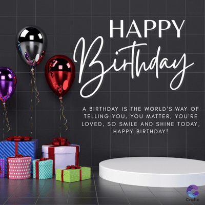 HAPPY
· Birthday
A BIRTHDAY IS THE WORLD'S WAY OF
TELLING YOU, YOU MATTER, YOU'RE
LOVED, SO SMILE AND SHINE TODAY,
HAPPY BIRTHDAY!
Crafto
