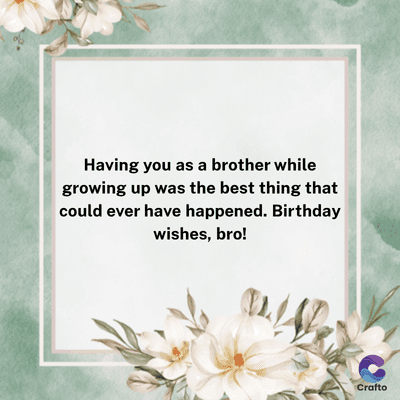 Having you as a brother while
growing up was the best thing that
could ever have happened. Birthday
wishes, bro!
Crafto