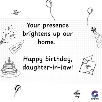 HAPPY
Your presence
brightens up our
home.
Happy birthday,
daughter-in-law!
HBD
it's
your
day
Crafto