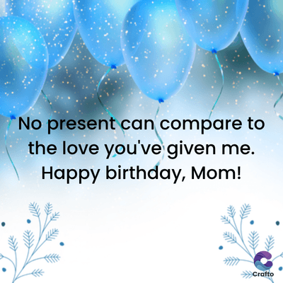 No present can compare to
the love you've given me.
Happy birthday, Mom!
>>>Crafto