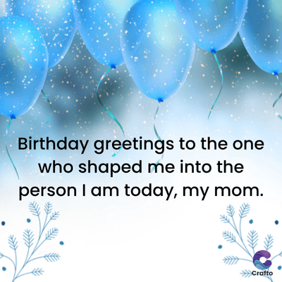Birthday greetings to the one
who shaped me into the
person I am today, my mom.
>>>Crafto