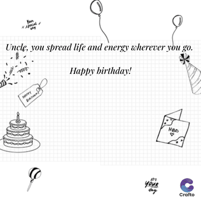 Uncle, you spread life and energy wherever you go.
HAPPY
Happy birthday!
it's
YouR
HBD
*
day
Crafto