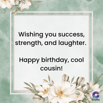 Wishing you success,
strength, and laughter.
Happy birthday, cool
cousin!
Crafto