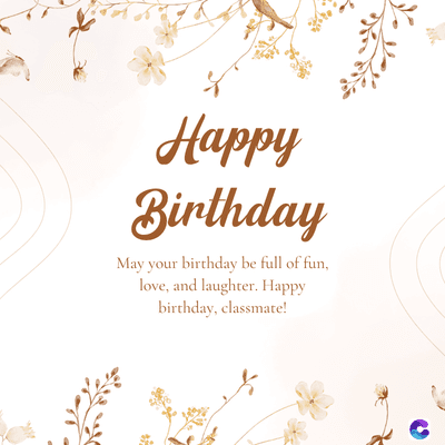 Happy
Birthday
May your birthday be full of fun,
love, and laughter. Happy
birthday, classmate!